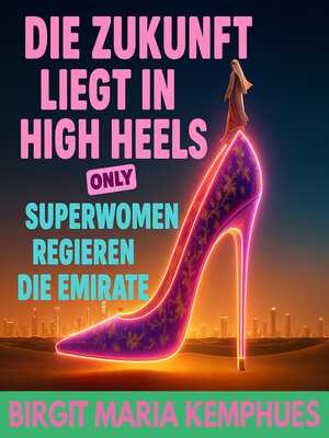 cover image of Die Zukunft liegt in High Heels--only!   Superwomen regieren die Emirate